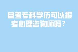 自考?？茖W(xué)歷可以報考心理咨詢師嗎