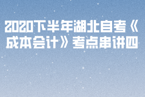 2020下半年湖北自考《成本會計(jì)》考點(diǎn)串講四