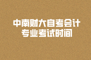 2020年8月中南財(cái)大自考會(huì)計(jì)專(zhuān)業(yè)考試時(shí)間和考場(chǎng)安排