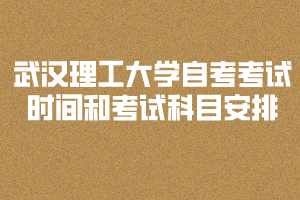 2020年武漢理工大學自考考試時間和考試科目安排