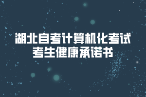 2020年8月湖北自考計(jì)算機(jī)化考試考生健康承諾書(shū)