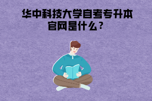 華中科技大學(xué)自考專(zhuān)升本官網(wǎng)是什么？