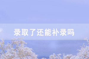 被其他學(xué)校錄取了還能補(bǔ)錄嗎