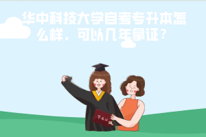 華中科技大學(xué)自考專升本怎么樣，可以幾年拿證？