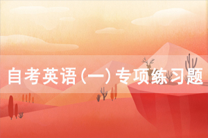 2021年4月武漢自考英語(yǔ)(一)專項(xiàng)練習(xí)題及答案（3）