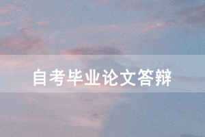 2020年中南財(cái)大自考畢業(yè)論文答辯需要注意哪些問題？