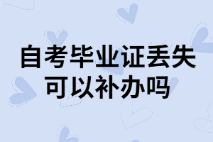 武漢自考本科畢業(yè)證丟失了可以補(bǔ)辦嗎？怎樣補(bǔ)辦？