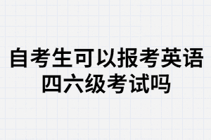 武漢大學自考生可以報名大學英語四六級考試嗎？