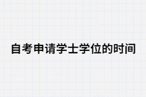 2020年湖北大學(xué)自考申請學(xué)士學(xué)位的時間