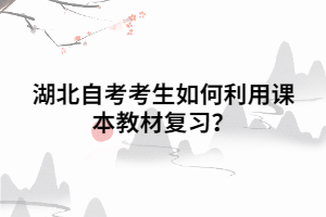 湖北自考考生如何利用課本教材復(fù)習(xí)？