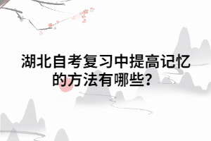 湖北自考復習中提高記憶的方法有哪些？