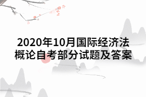 2020年10月國際經(jīng)濟法概論自考部分試題及答案