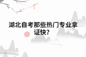 湖北自考那些熱門專業(yè)拿證快？