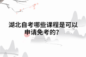 湖北自考哪些課程是可以申請免考的？