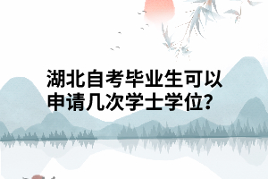 湖北自考畢業(yè)生可以申請幾次學(xué)士學(xué)位？