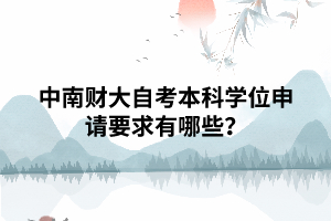 中南財(cái)大自考本科學(xué)位申請(qǐng)要求有哪些？