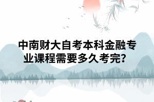 中南財(cái)大自考本科金融專業(yè)課程需要多久考完？