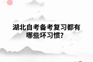 湖北自考備考復(fù)習(xí)都有哪些壞習(xí)慣？