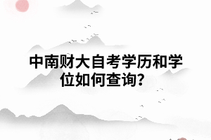  中南財(cái)大自考學(xué)歷和學(xué)位如何查詢？