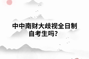 中南財(cái)大歧視全日制自考生嗎？