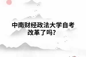 中南財(cái)經(jīng)政法大學(xué)自考改革了嗎？