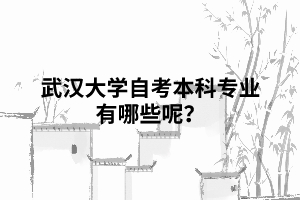 武漢大學(xué)自考本科專業(yè)有哪些呢？