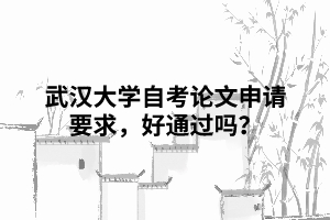 武漢大學(xué)自考論文申請(qǐng)要求，好通過(guò)嗎？