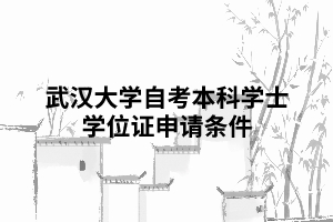 武漢大學(xué)自考本科學(xué)士學(xué)位證申請條件