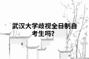 武漢大學歧視全日制自考生嗎