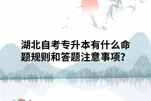 湖北自考專升本有什么命題規(guī)則和答題注意事項(xiàng)？