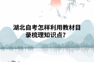 湖北自考怎樣利用教材目錄梳理知識點？