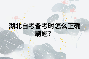 湖北自考備考時怎么正確刷題？