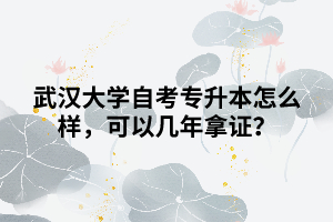武漢大學(xué)自考專升本怎么樣，可以幾年拿證？
