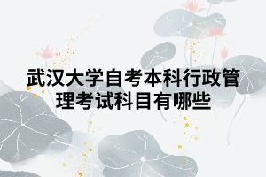 武漢大學(xué)自考本科行政管理考試科目有哪些?