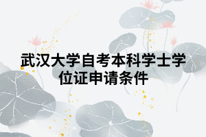 武漢大學(xué)自考本科學(xué)士學(xué)位證申請條件