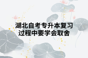 湖北自考專升本復(fù)習(xí)過程中要學(xué)會取舍