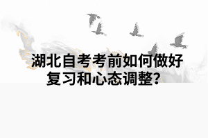 湖北自考考前如何做好復(fù)習(xí)和心態(tài)調(diào)整？