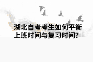 湖北自考考生如何平衡上班時(shí)間與復(fù)習(xí)時(shí)間？