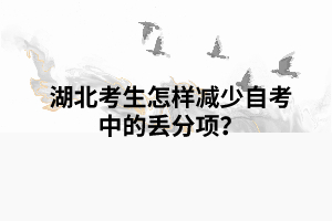 湖北考生怎樣減少自考中的丟分項？