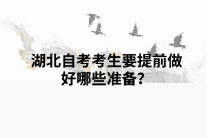 湖北自考考生要提前做好哪些準(zhǔn)備？