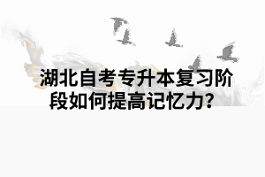 湖北自考專升本復(fù)習(xí)階段如何提高記憶力？