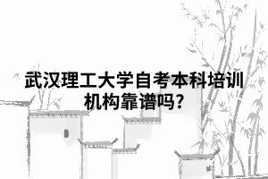 武漢理工大學(xué)自考本科培訓(xùn)機(jī)構(gòu)靠譜嗎?