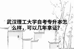 武漢理工大學(xué)自考專升本怎么樣，可以幾年拿證？