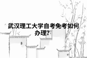 武漢理工大學自考免考如何辦理？