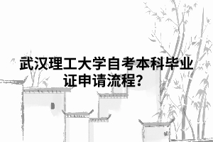 武漢理工大學(xué)自考本科畢業(yè)證申請流程？