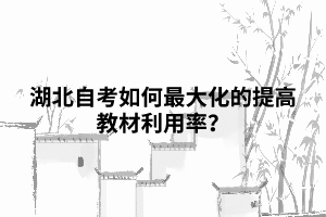 湖北自考如何最大化的提高教材利用率？