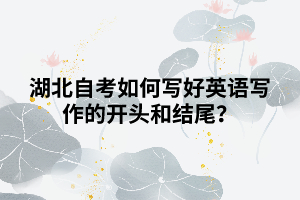 湖北自考如何寫好英語寫作的開頭和結(jié)尾？