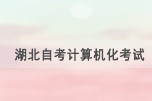 2021年4月湖北自考計(jì)算機(jī)化考試（00018、00019合卷）通知