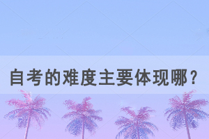 自考的難度主要體現(xiàn)在這幾點(diǎn)