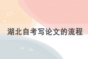 湖北自考寫論文的流程是怎樣的，有什么論文要求？